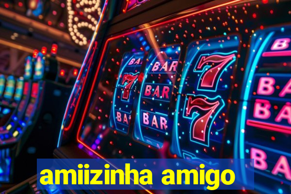 amiizinha amigo